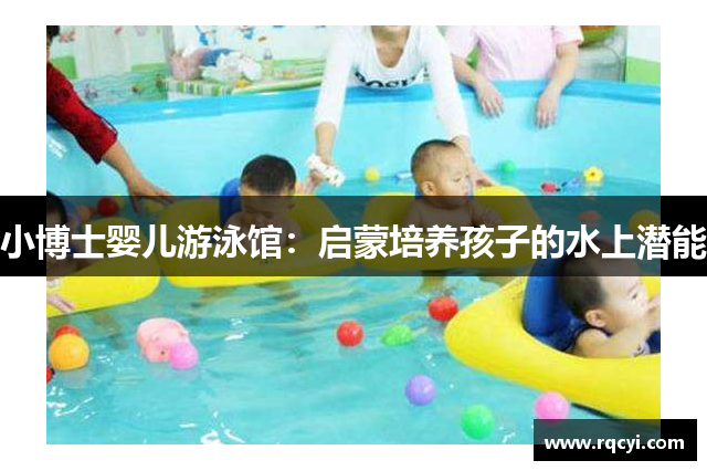 小博士婴儿游泳馆：启蒙培养孩子的水上潜能